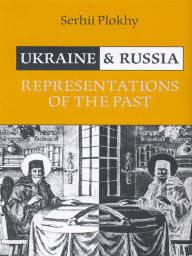 Title: Ukraine and Russia: Representations of the Past, Author: Serhii Plokhy