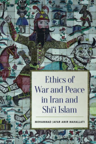 Title: Ethics of War and Peace in Iran and Shi'i Islam, Author: Mohammed Jafar Amir Mahallati