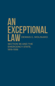 Title: An Exceptional Law: Section 98 and the Emergency State, 1919-1936, Author: Dennis G. Molinaro