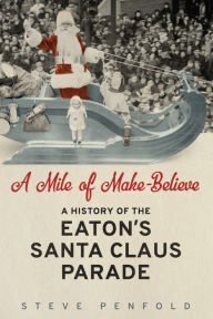 Title: A Mile of Make-Believe: A History of the Eaton's Santa Claus Parade, Author: Steve Penfold
