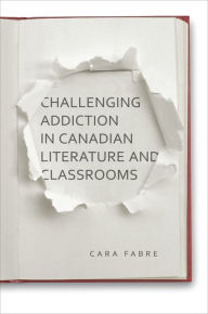 Title: Challenging Addiction in Canadian Literature and Classrooms, Author: Cara Fabre