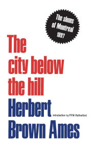 Title: The City Below The Hill: The Slums of Montreal, 1897, Author: Herbert Brown Ames