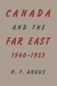 Title: Canada and the Far East, 1940-1953, Author: H. F. Angus