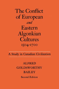 Title: The Conflict of European and Eastern Algonkian Cultures, 1504-1700: A Study in Canadian Civilization, Second Edition, Author: Alfred Goldsworthy Bailey