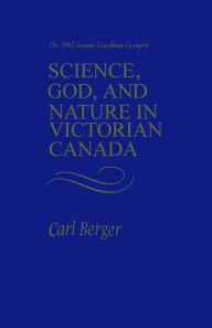 Title: Science, God, and Nature in Victorian Canada: The 1982 Joanne Goodman Lectures, Author: Carl Berger
