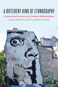 Title: A Different Kind of Ethnography: Imaginative Practices and Creative Methodologies, Author: Dara Culhane