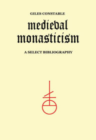 Title: Medieval Monasticism: A Select Bibliography, Author: Giles Constable