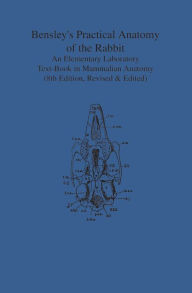 Title: Bensley's Practical Anatomy of the Rabbit: An Elementary Laboratory Text-Book in Mammalian Anatomy (Eighth Edition, Revised and Edited), Author: Edward Craigie
