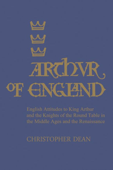 Arthur of England: English Attitudes to King Arthur and the Knights of the Round Table in the Middle Ages and the Renaissance