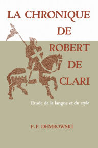 Title: La Chronique de Robert de Clari: Etude de la langue et du style, Author: Peter Dembowski