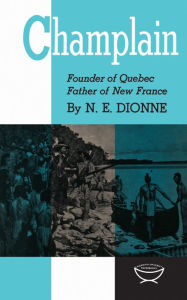 Title: Champlain: Founder of Quebec, Father of New France, Author: Narcisse-Eutrope Dionne