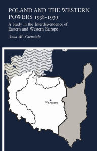 Title: Poland and the Western Powers 1938-1938: A Study in the Interdependence of Eastern and Western Europe, Author: Anna M. Cienciala