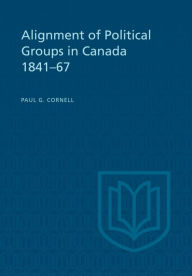 Title: Alignment of Political Groups in Canada 1841-67, Author: Paul G. Cornell