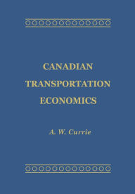 Title: Canadian Transportation Economics, Author: A.W. Currie