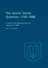 Title: The Jesuits' Estate Question, 1760-1888: A Study of the Background for the Agitation of 1889, Author: Roy C. Dalton