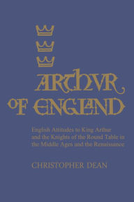 Title: Arthur of England: English Attitudes to King Arthur and the Knights of the Round Table in the Middle Ages and the Renaissance, Author: Christopher Dean