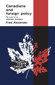 Title: Canadians and Foreign Policy: The Record of an Independent Investigation, Author: Frederick Alexander