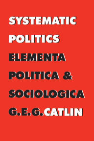 Title: Systematic Politics, Author: George E. Gordon Catlin