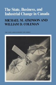 Title: The State, Business, and Industrial Change in Canada, Author: Michael M. Atkinson