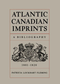 Title: Atlantic Canadian Imprints: A Bibliography, 1801-1820, Author: Patricia Lockhart Fleming