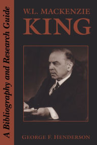 Title: W.L. Mackenzie King: A Bibliography and Research Guide, Author: George Henderson