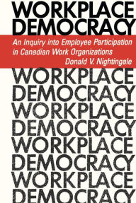 Title: Workplace Democracy: An Inquiry into Employee Participation in Canadian Work Organizations, Author: Donald Nightingale