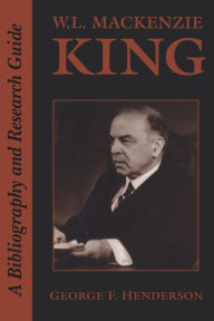 Title: W.L. Mackenzie King: A Bibliography and Research Guide, Author: George F. Henderson