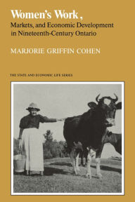 Title: Women's Work, Markets and Economic Development in Nineteenth-Century Ontario, Author: Marjorie Griffin Cohen