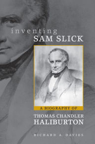 Title: Inventing Sam Slick: A Biography of Thomas Chandler Haliburton, Author: Richard Davies
