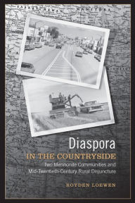 Title: Diaspora in the Countryside: Two Mennonite Communities and Mid-Twentieth Century Rural Disjuncture, Author: Royden Loewen