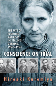 Title: Conscience on Trial: The Fate of Fourteen Pacifists in Stalin's Ukraine, 1952-1953, Author: Hiroaki Kuromiya