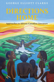 Title: Directions Home: Approaches to African-Canadian Literature, Author: George Elliott Clarke