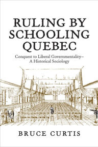 Title: Ruling by Schooling Quebec: Conquest to Liberal Governmentality - A Historical Sociology, Author: Bruce Curtis