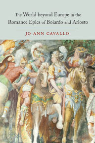 Title: The World Beyond Europe in the Romance Epics of Boiardo and Ariosto, Author: Jo Ann Cavallo