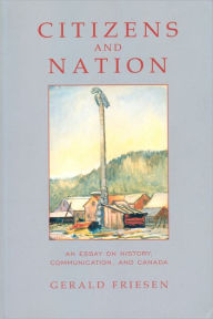 Title: Citizens and Nation: An Essay on History, Communication, and Canada, Author: Gerald Friesen