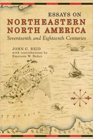 Title: Essays on Northeastern North America, 17th & 18th Centuries, Author: John G. Reid
