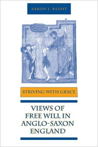 Title: Striving With Grace: Views of Free Will in Anglo-Saxon England, Author: Aaron J Kleist