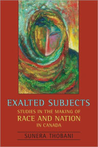 Title: Exalted Subjects: Studies in the Making of Race and Nation in Canada, Author: Sunera Thobani