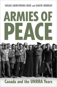 Title: Armies of Peace: Canada and the UNRRA Years, Author: Susan E. Armstrong-Reid