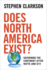 Title: Does North America Exist?: Governing the Continent After NAFTA and 9/11, Author: Stephen Clarkson