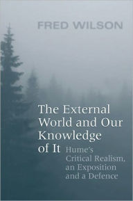 Title: The External World and Our Knowledge of It: Hume's Critical Realism, an Exposition and a Defence, Author: Fred Wilson