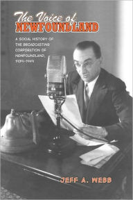 Title: The Voice of Newfoundland: A Social History of the Broadcasting Corporation of Newfoundland,1939-1949, Author: Jeff Webb