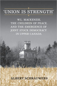 Title: 'Union is Strength': W.L. Mackenzie, The Children of Peace and the Emergence of Joint Stock Democracy in Upper Canada, Author: Albert Schrauwers