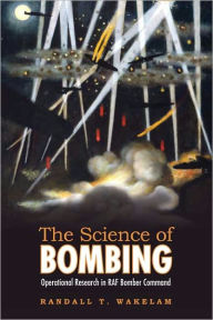 Title: The Science of Bombing: Operational Research in RAF Bomber Command, Author: Randall Thomas Wakelam
