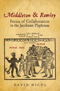 Title: Middleton & Rowley: Forms of Collaboration in the Jacobean Playhouse, Author: David Nicol