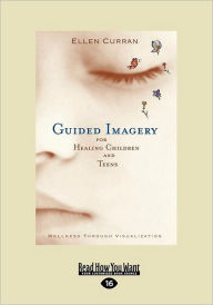Title: Guided Imagery for Healing Children and Teens: Wellness Through Visualization (Easyread Large Edition) / Edition 16, Author: Ellen Curran