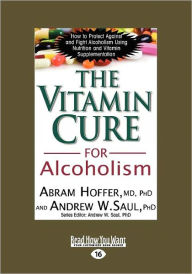 Title: The Vitamin Cure for Alcoholism: Orthomolecular Treatment of Addictions (Easyread Large Edition), Author: Abram Hoffer Dr