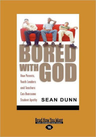 Bored with God: How Parents, Youth Leaders and Teachers Can Overcome Student Apathy