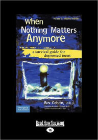 Title: When Nothing Matters Anymore: A Survival Guide for Depressed Teens (Easyread Large Edition), Author: Bev Cobain R N C
