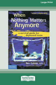 Title: When Nothing Matters Anymore: A Survival Guide for Depressed Teens (Easyread Large Edition), Author: Bev Cobain R N C